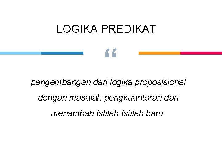 LOGIKA PREDIKAT “ pengembangan dari logika proposisional dengan masalah pengkuantoran dan menambah istilah-istilah baru.