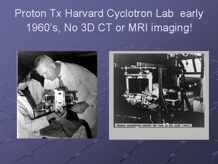 Proton Tx Harvard Cyclotron Lab early 1960’s, No 3 D CT or MRI imaging!