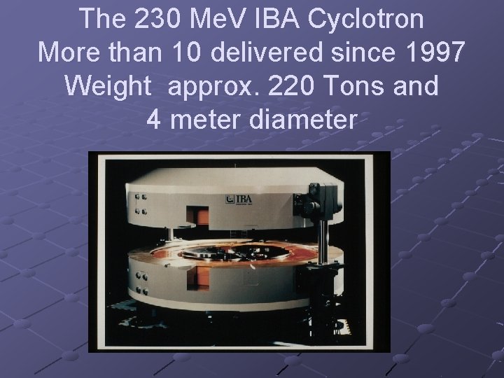 The 230 Me. V IBA Cyclotron More than 10 delivered since 1997 Weight approx.