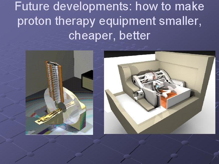 Future developments: how to make proton therapy equipment smaller, cheaper, better 