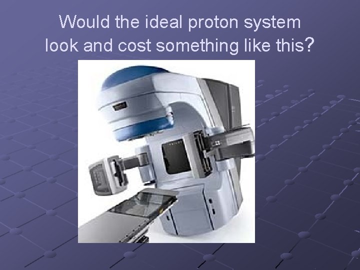 Would the ideal proton system look and cost something like this? 