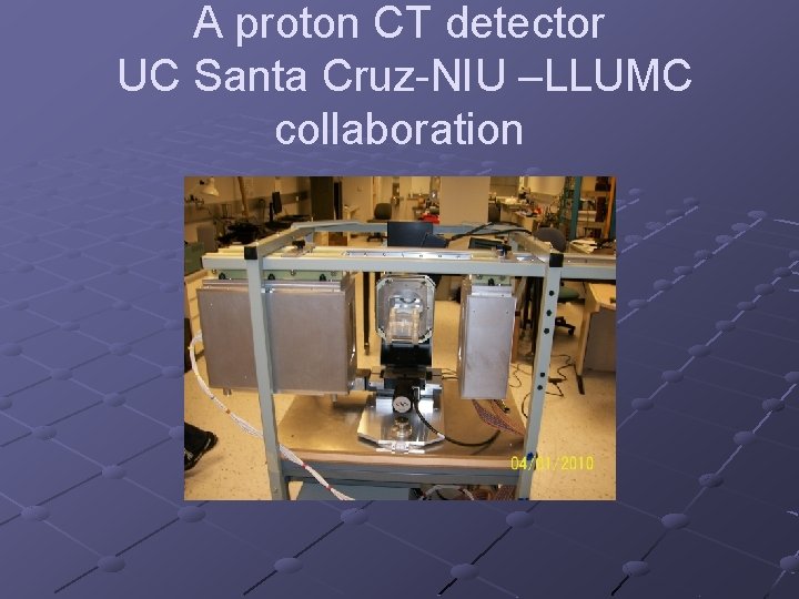 A proton CT detector UC Santa Cruz-NIU –LLUMC collaboration 