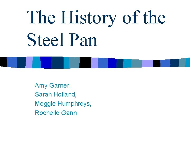 The History of the Steel Pan Amy Garner, Sarah Holland, Meggie Humphreys, Rochelle Gann