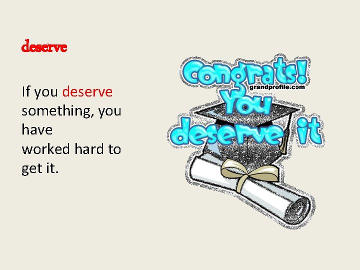 deserve If you deserve something, you have worked hard to get it. 