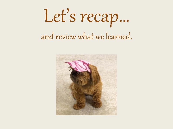Let’s recap… and review what we learned. 