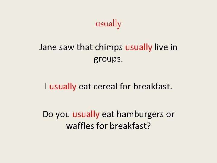 usually Jane saw that chimps usually live in groups. I usually eat cereal for