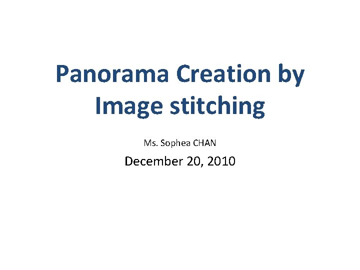 Panorama Creation by Image stitching Ms. Sophea CHAN December 20, 2010 