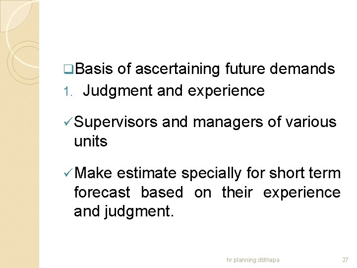 q. Basis of ascertaining future demands 1. Judgment and experience ü Supervisors and managers