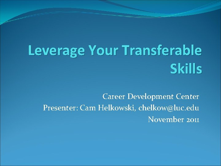 Leverage Your Transferable Skills Career Development Center Presenter: Cam Helkowski, chelkow@luc. edu November 2011