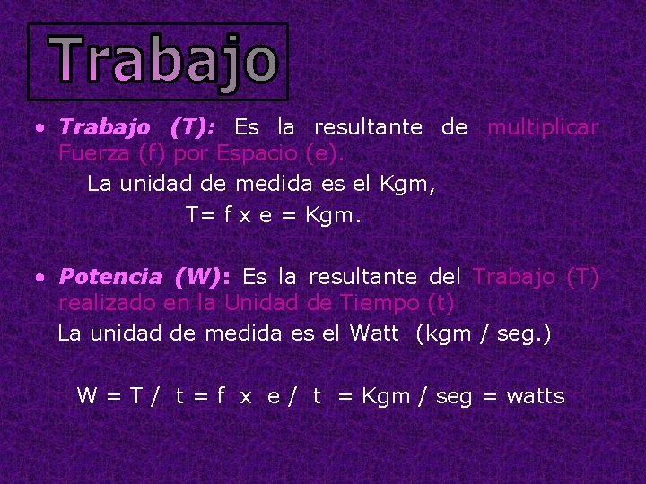  • Trabajo (T): Es la resultante de multiplicar Fuerza (f) por Espacio (e).