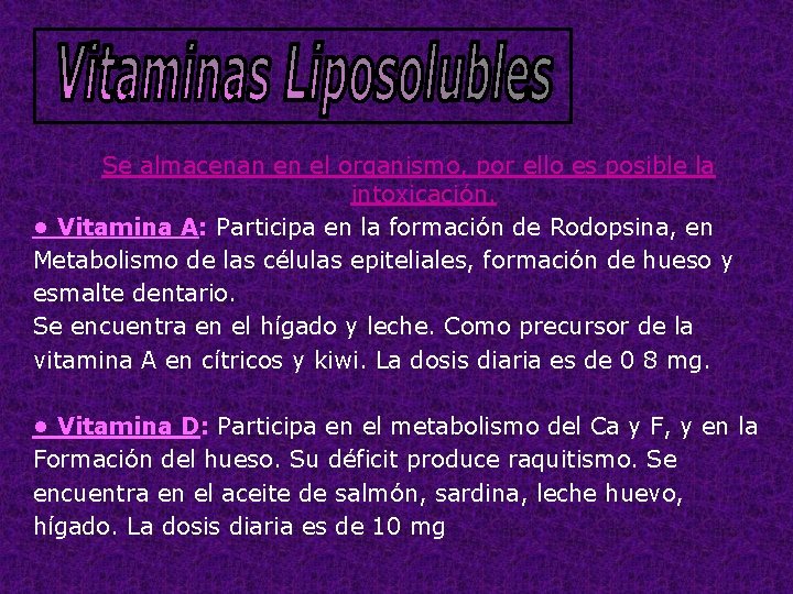 Se almacenan en el organismo, por ello es posible la intoxicación. • Vitamina A: