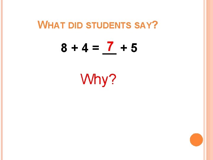 WHAT DID STUDENTS SAY? 7 +5 8 + 4 = __ Why? WHAT DID STUDENTS SAY? 7 +5 8 + 4 = __ Why?