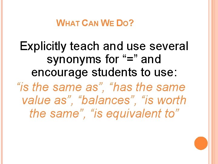 WHAT CAN WE DO? Explicitly teach and use several synonyms for “=” and encourage WHAT CAN WE DO? Explicitly teach and use several synonyms for “=” and encourage
