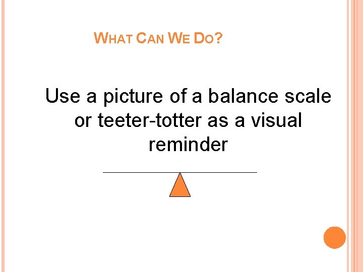 WHAT CAN WE DO? Use a picture of a balance scale or teeter-totter as WHAT CAN WE DO? Use a picture of a balance scale or teeter-totter as