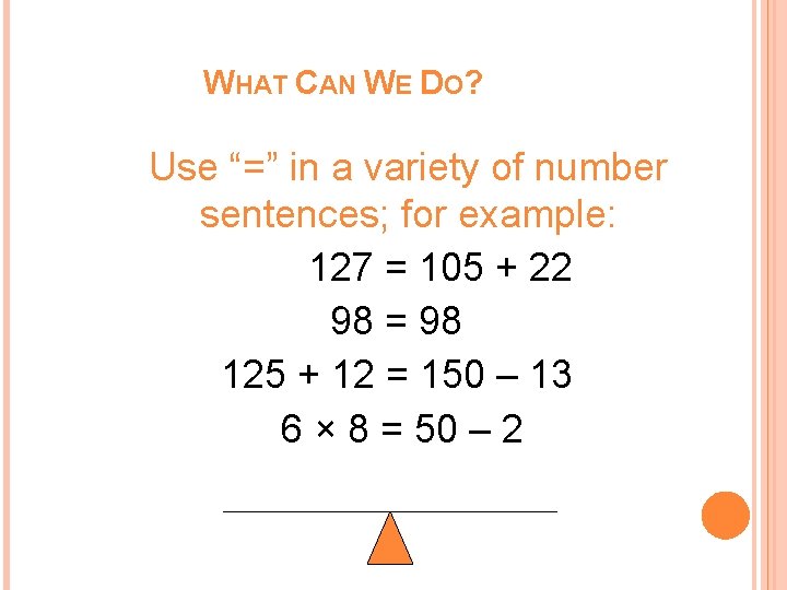 WHAT CAN WE DO? Use “=” in a variety of number sentences; for example: WHAT CAN WE DO? Use “=” in a variety of number sentences; for example: