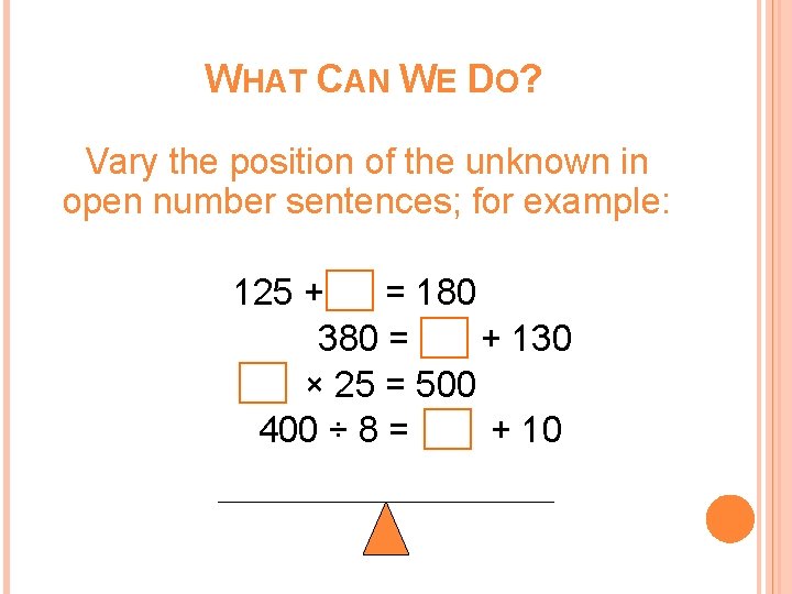 WHAT CAN WE DO? Vary the position of the unknown in open number sentences; WHAT CAN WE DO? Vary the position of the unknown in open number sentences;