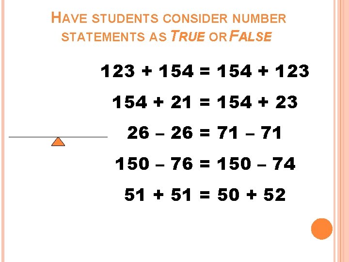 HAVE STUDENTS CONSIDER NUMBER STATEMENTS AS TRUE OR FALSE 123 + 154 = 154 HAVE STUDENTS CONSIDER NUMBER STATEMENTS AS TRUE OR FALSE 123 + 154 = 154