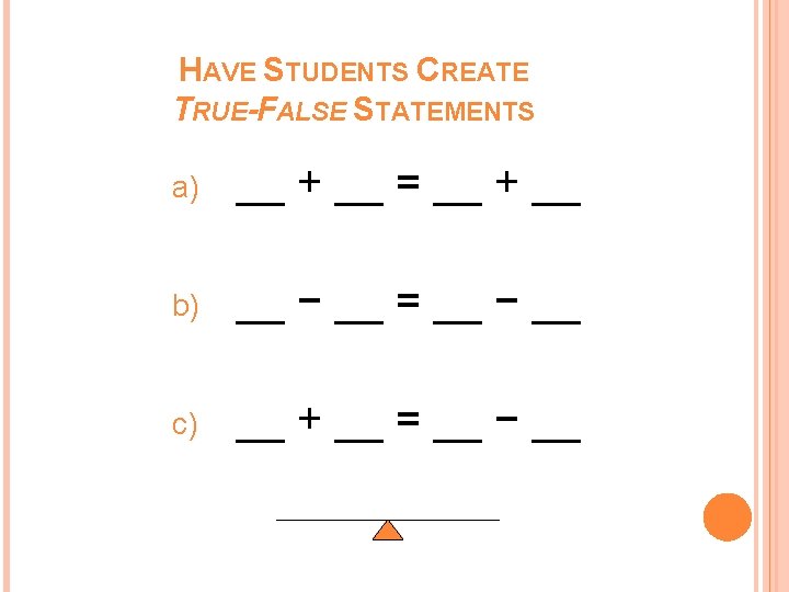 HAVE STUDENTS CREATE TRUE-FALSE STATEMENTS a) __ + __ = __ + __ b) HAVE STUDENTS CREATE TRUE-FALSE STATEMENTS a) __ + __ = __ + __ b)