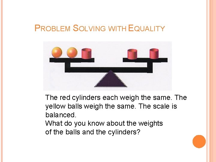PROBLEM SOLVING WITH EQUALITY The red cylinders each weigh the same. The yellow balls PROBLEM SOLVING WITH EQUALITY The red cylinders each weigh the same. The yellow balls