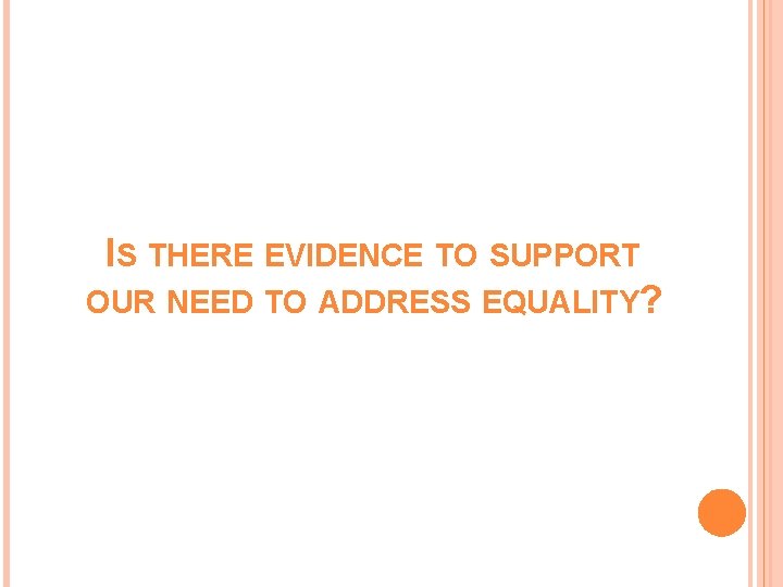 IS THERE EVIDENCE TO SUPPORT OUR NEED TO ADDRESS EQUALITY? IS THERE EVIDENCE TO SUPPORT OUR NEED TO ADDRESS EQUALITY?