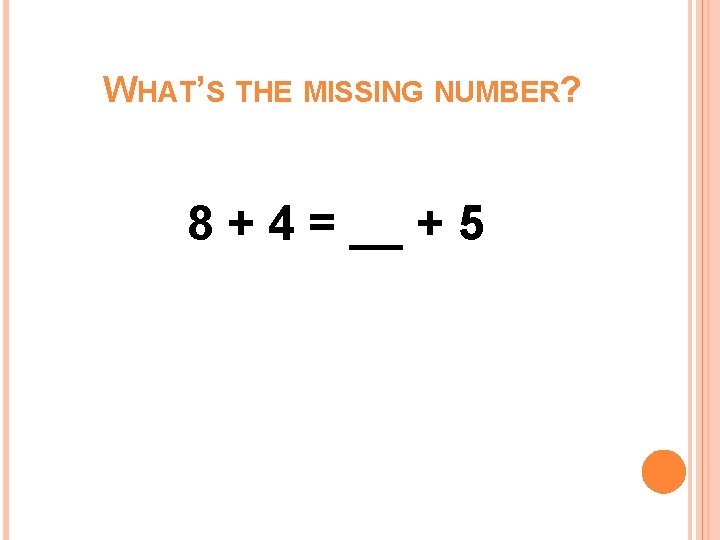 WHAT’S THE MISSING NUMBER? 8 + 4 = __ + 5 WHAT’S THE MISSING NUMBER? 8 + 4 = __ + 5