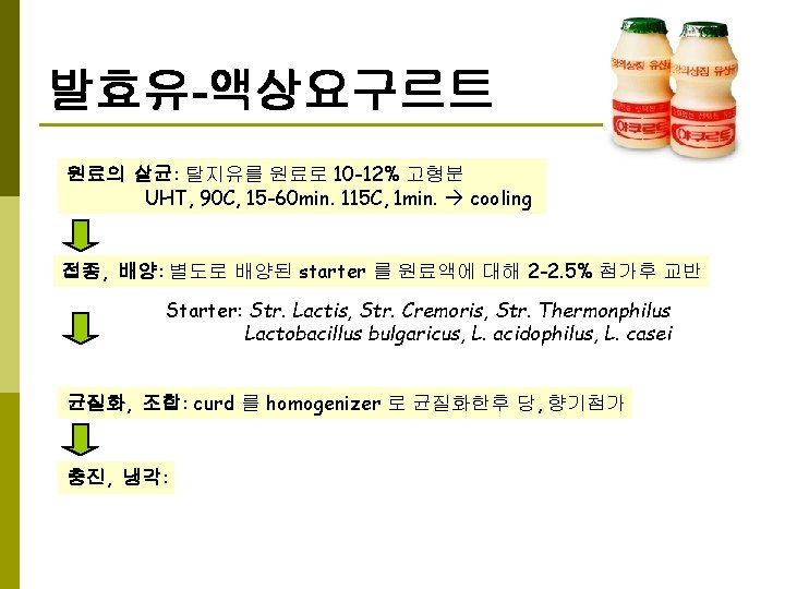 발효유-액상요구르트 원료의 살균: 탈지유를 원료로 10 -12% 고형분 UHT, 90 C, 15 -60 min.