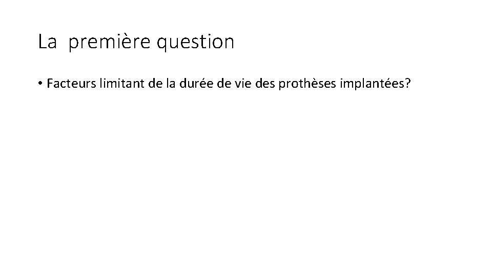 La première question • Facteurs limitant de la durée de vie des prothèses implantées?