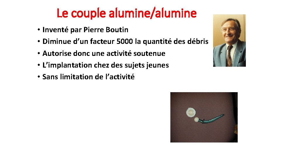 Le couple alumine/alumine • Inventé par Pierre Boutin • Diminue d’un facteur 5000 la