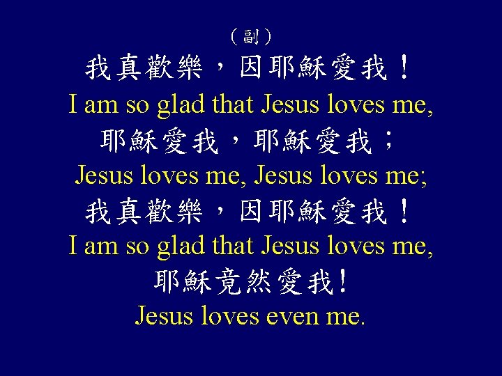 （副） 我真歡樂，因耶穌愛我！ I am so glad that Jesus loves me, 耶穌愛我，耶穌愛我； Jesus loves me,