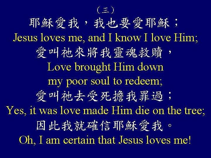 （三） 耶穌愛我，我也要愛耶穌； Jesus loves me, and I know I love Him; 愛叫祂來將我靈魂救贖， Love brought