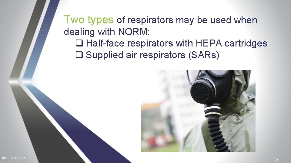 Two types of respirators may be used when dealing with NORM: q Half-face respirators