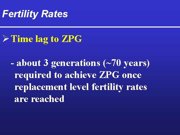 Fertility Rates Ø Time lag to ZPG - about 3 generations (~70 years) required