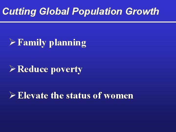 Cutting Global Population Growth Ø Family planning Ø Reduce poverty Ø Elevate the status
