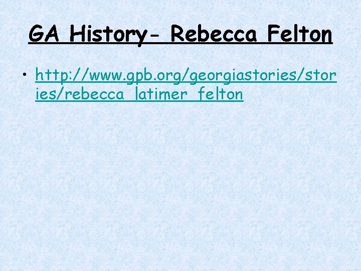 GA History- Rebecca Felton • http: //www. gpb. org/georgiastories/stor ies/rebecca_latimer_felton GA History- Rebecca Felton • http: //www. gpb. org/georgiastories/stor ies/rebecca_latimer_felton