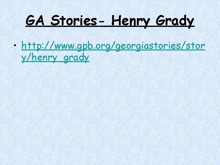 GA Stories- Henry Grady • http: //www. gpb. org/georgiastories/stor y/henry_grady GA Stories- Henry Grady • http: //www. gpb. org/georgiastories/stor y/henry_grady