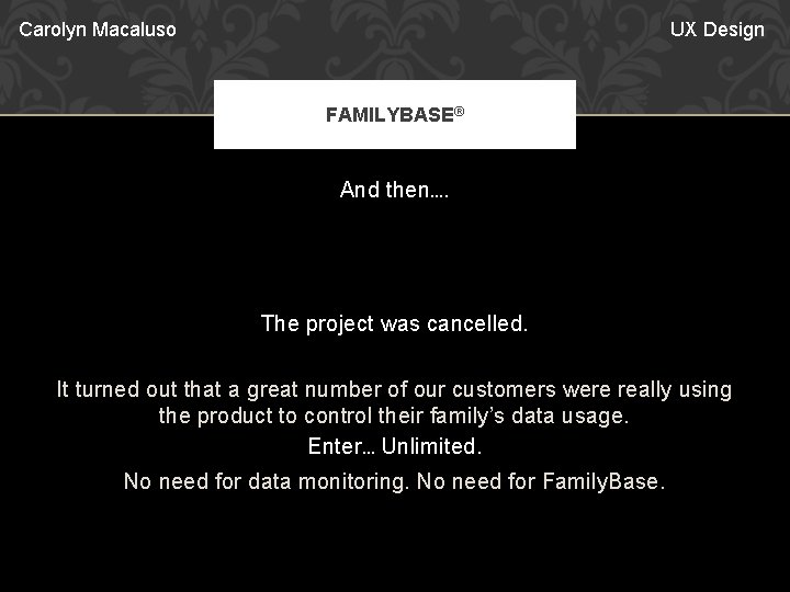 Carolyn Macaluso UX Design FAMILYBASE® And then…. The project was cancelled. It turned out