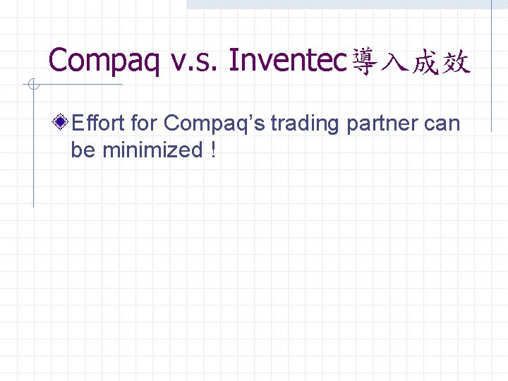 Compaq v. s. Inventec導入成效 Effort for Compaq’s trading partner can be minimized ! 