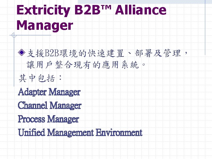 Extricity B 2 B™ Alliance Manager 支援B 2 B環境的快速建置、部署及管理， 讓用戶整合現有的應用系統。 其中包括： Adapter Manager Channel