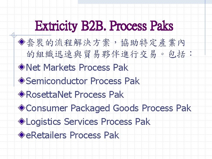 Extricity B 2 B. Process Paks 套裝的流程解決方案，協助特定產業內 的組織迅速與貿易夥伴進行交易。包括： Net Markets Process Pak Semiconductor Process