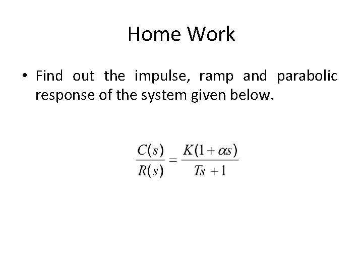 Home Work • Find out the impulse, ramp and parabolic response of the system
