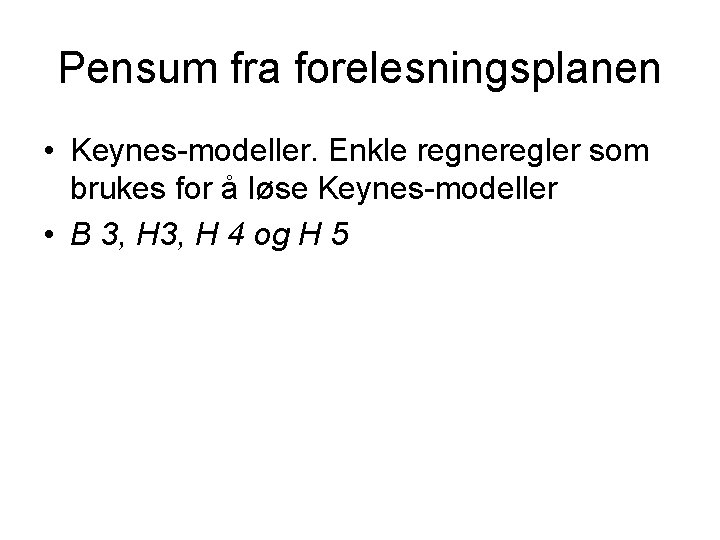 Pensum fra forelesningsplanen • Keynes-modeller. Enkle regneregler som brukes for å løse Keynes-modeller •