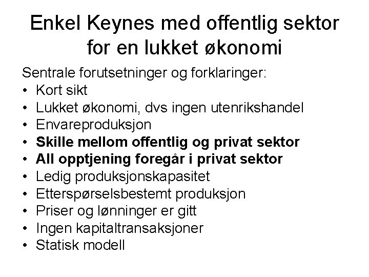 Enkel Keynes med offentlig sektor for en lukket økonomi Sentrale forutsetninger og forklaringer: •