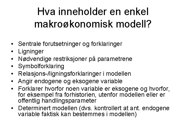 Hva inneholder en enkel makroøkonomisk modell? • • Sentrale forutsetninger og forklaringer Ligninger Nødvendige