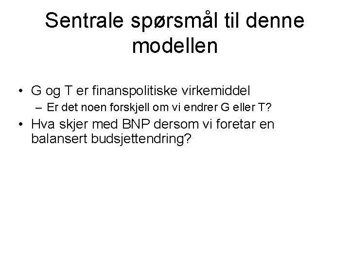 Sentrale spørsmål til denne modellen • G og T er finanspolitiske virkemiddel – Er