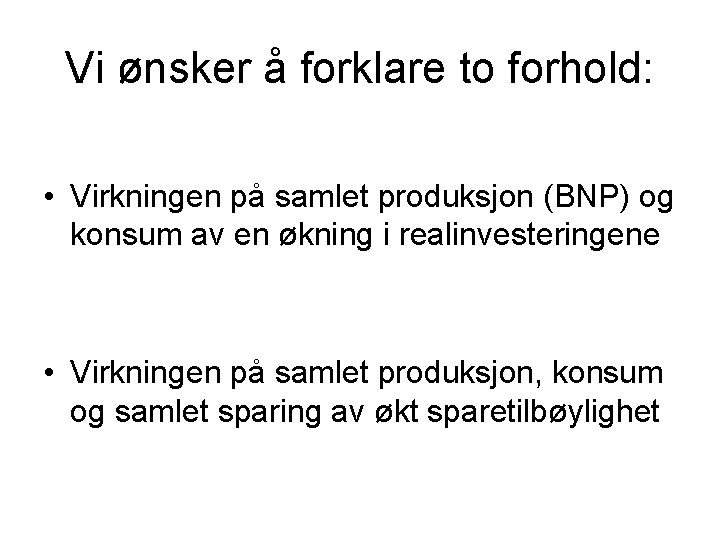 Vi ønsker å forklare to forhold: • Virkningen på samlet produksjon (BNP) og konsum