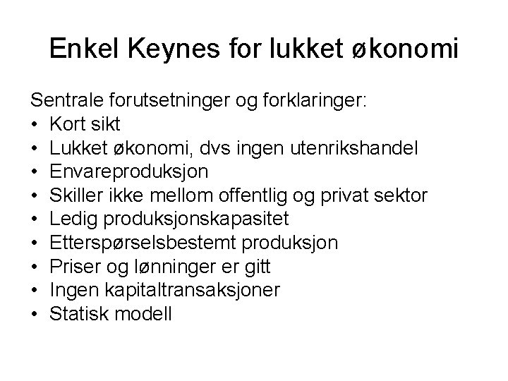 Enkel Keynes for lukket økonomi Sentrale forutsetninger og forklaringer: • Kort sikt • Lukket