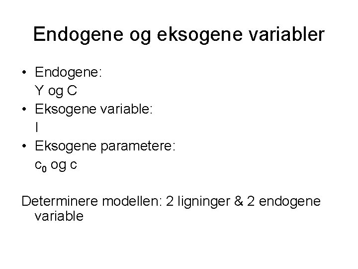 Endogene og eksogene variabler • Endogene: Y og C • Eksogene variable: I •