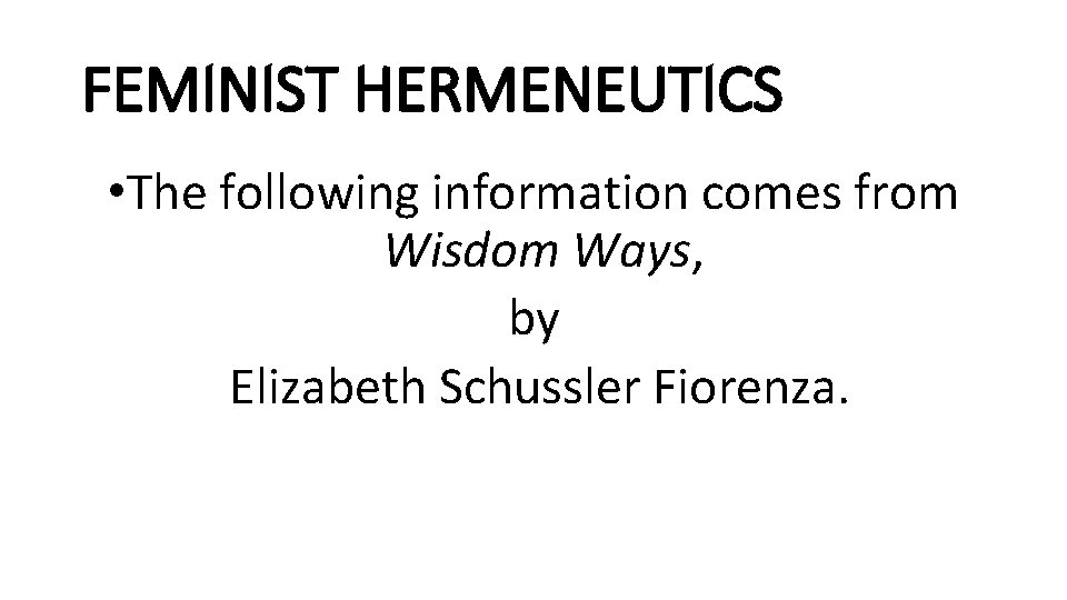 FEMINIST HERMENEUTICS • The following information comes from Wisdom Ways, by Elizabeth Schussler Fiorenza.