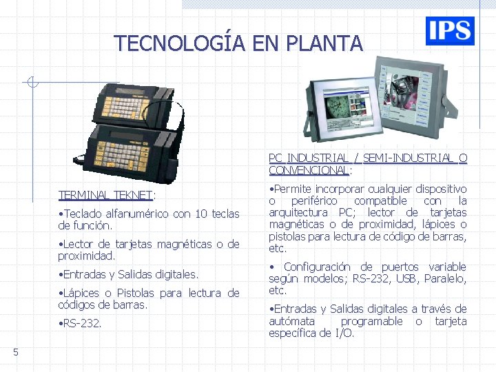 TECNOLOGÍA EN PLANTA PC INDUSTRIAL / SEMI-INDUSTRIAL O CONVENCIONAL: TERMINAL TEKNET: • Teclado alfanumérico TECNOLOGÍA EN PLANTA PC INDUSTRIAL / SEMI-INDUSTRIAL O CONVENCIONAL: TERMINAL TEKNET: • Teclado alfanumérico