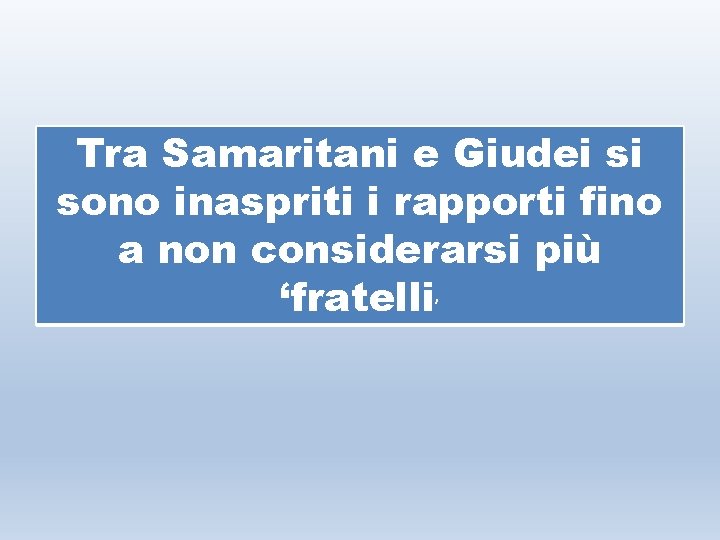 Tra Samaritani e Giudei si sono inaspriti i rapporti fino a non considerarsi più